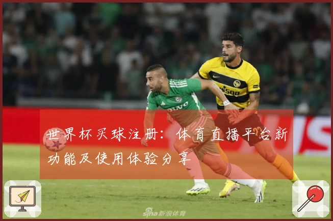 世界杯买球注册：体育直播平台新功能及使用体验分享