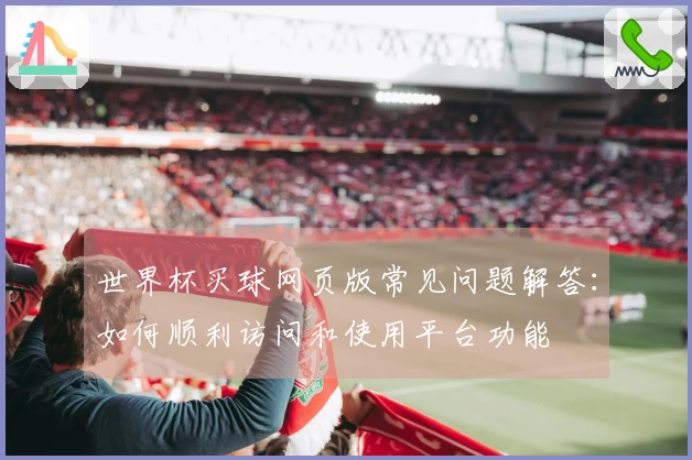 世界杯买球网页版常见问题解答：如何顺利访问和使用平台功能