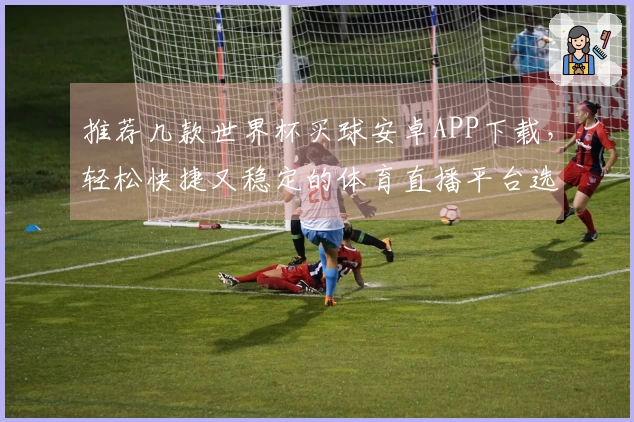 推荐几款世界杯买球安卓APP下载，轻松快捷又稳定的体育直播平台选择